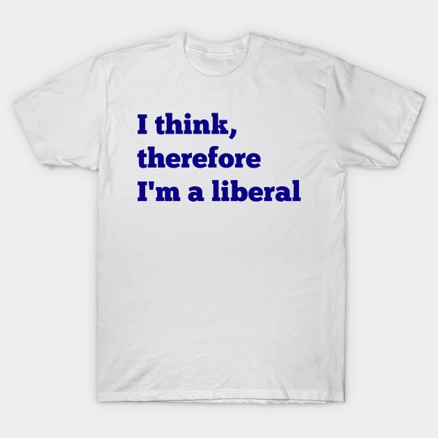 I Think, Therefore I'm a Liberal T-Shirt by NYNY